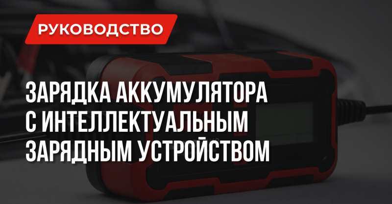 Как правильно заряжать автомобильный аккумулятор интеллектуальным ЗУ